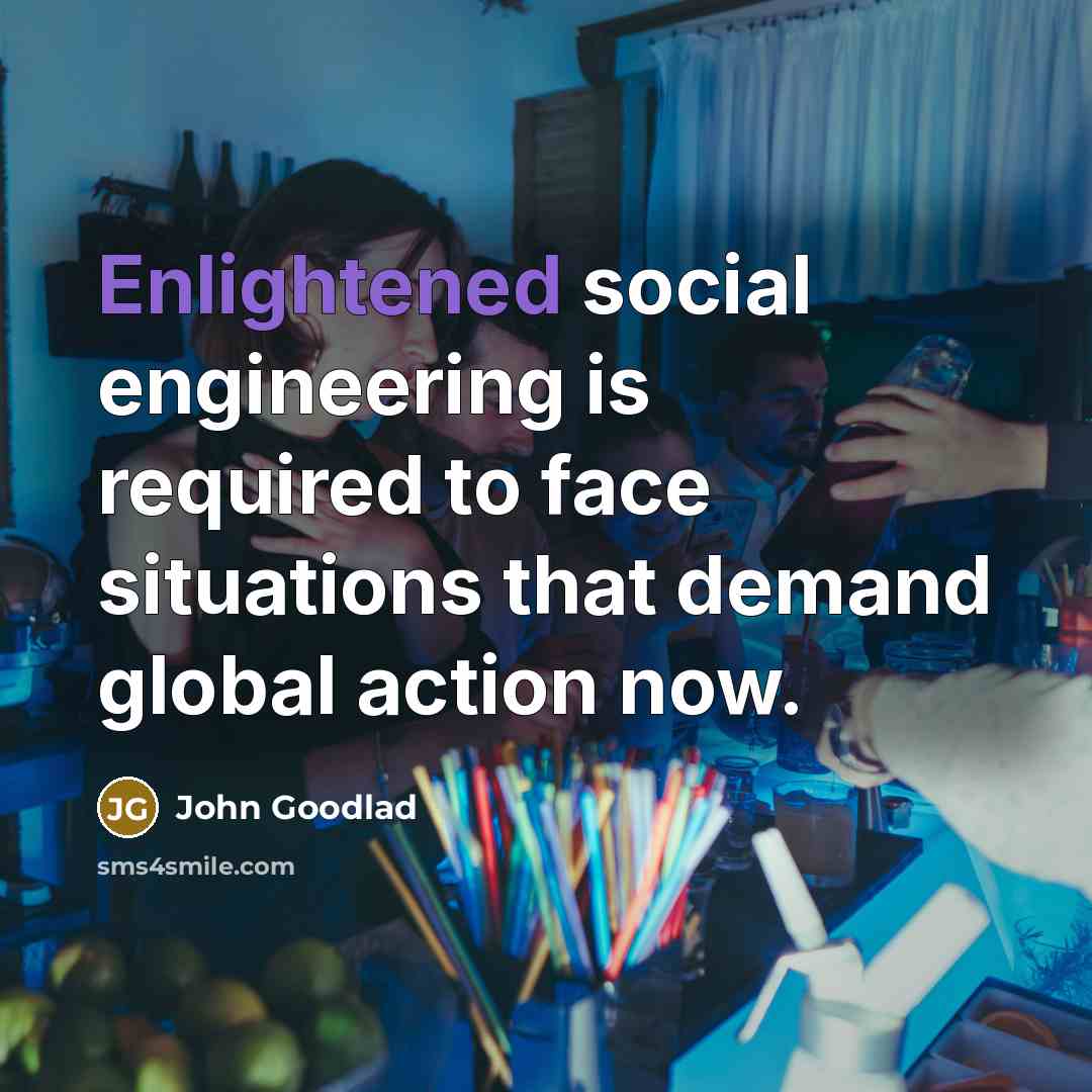 “Enlightened social engineering is required to face situations that demand…” quote by John Goodlad