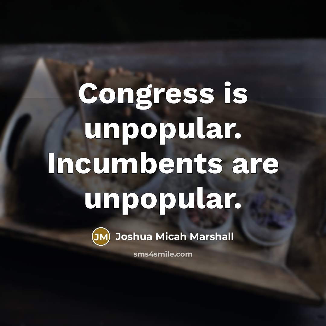 “Congress is unpopular. Incumbents are unpopular.…” quote by Joshua Micah Marshall