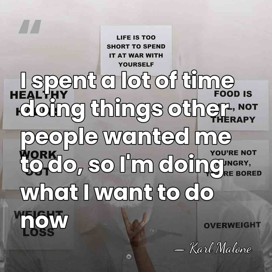 I spent a lot of time doing things other people wanted me&hellip; - Karl Malone
