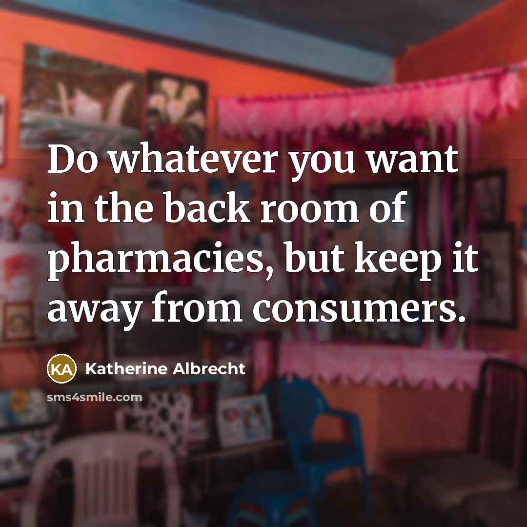 “Do whatever you want in the back room of pharmacies,…” quote by Katherine Albrecht