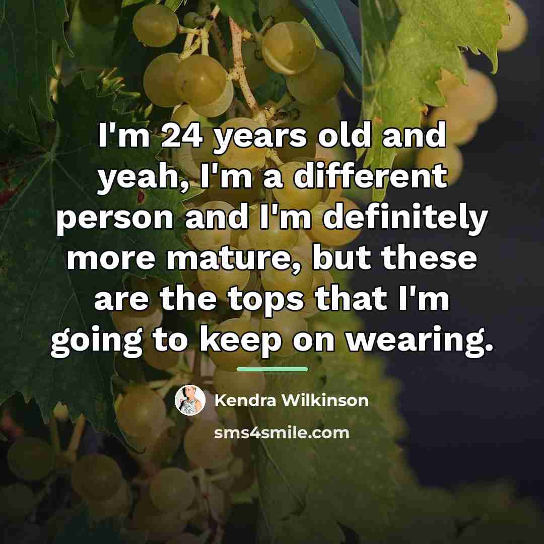 “I'm 24 years old and yeah, I'm a different person…” quote by Kendra Wilkinson