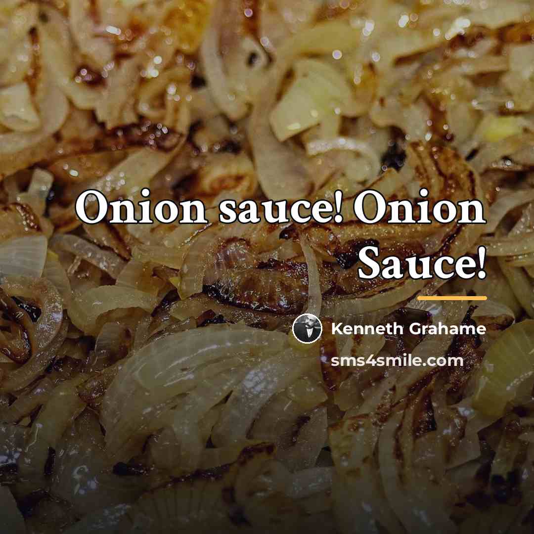 “Onion sauce! Onion Sauce!…” quote by Kenneth Grahame