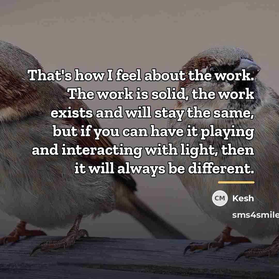“That's how I feel about the work. The work is…” quote by Kesh