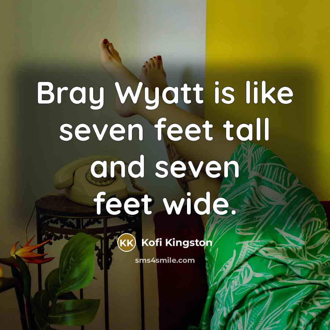 “Bray Wyatt is like seven feet tall and seven feet…” quote by Kofi Kingston