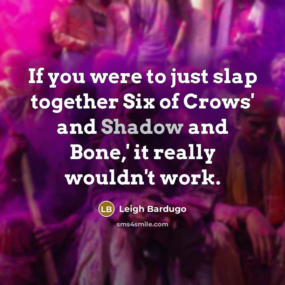 “If you were to just slap together Six of Crows'…” quote by Leigh Bardugo
