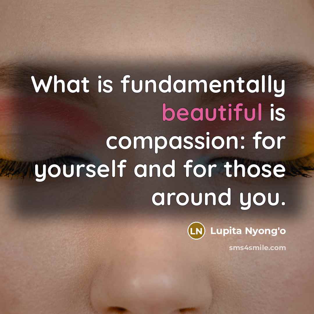 “What is fundamentally beautiful is compassion: for yourself and for…” quote by Lupita Nyong'o
