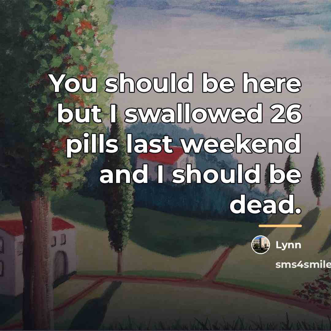 “You should be here but I swallowed 26 pills last…” quote by Lynn