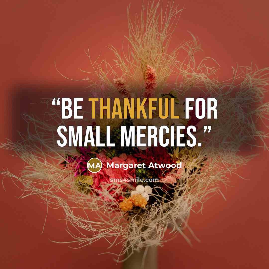 “Be thankful for small mercies.” quote by Margaret Atwood