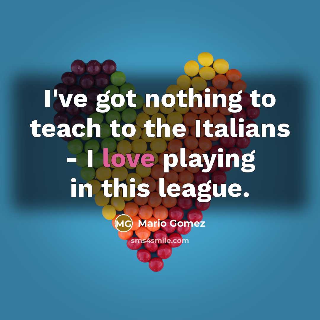 “I've got nothing to teach to the Italians - I love playing in this league.” quote by Mario Gomez