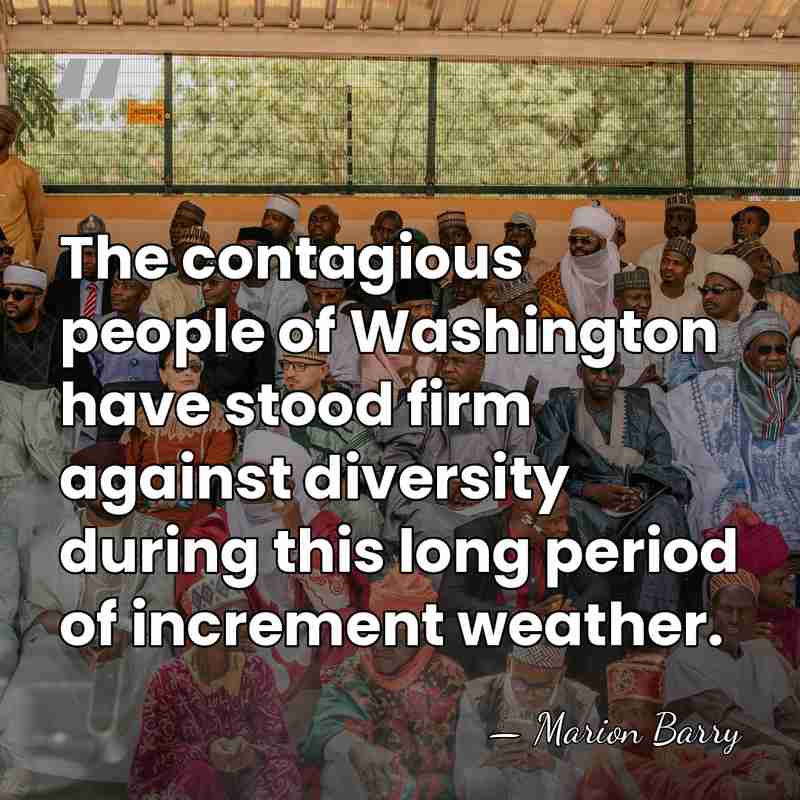 The contagious people of Washington have stood firm against diversity during this&hellip; - Marion Barry
