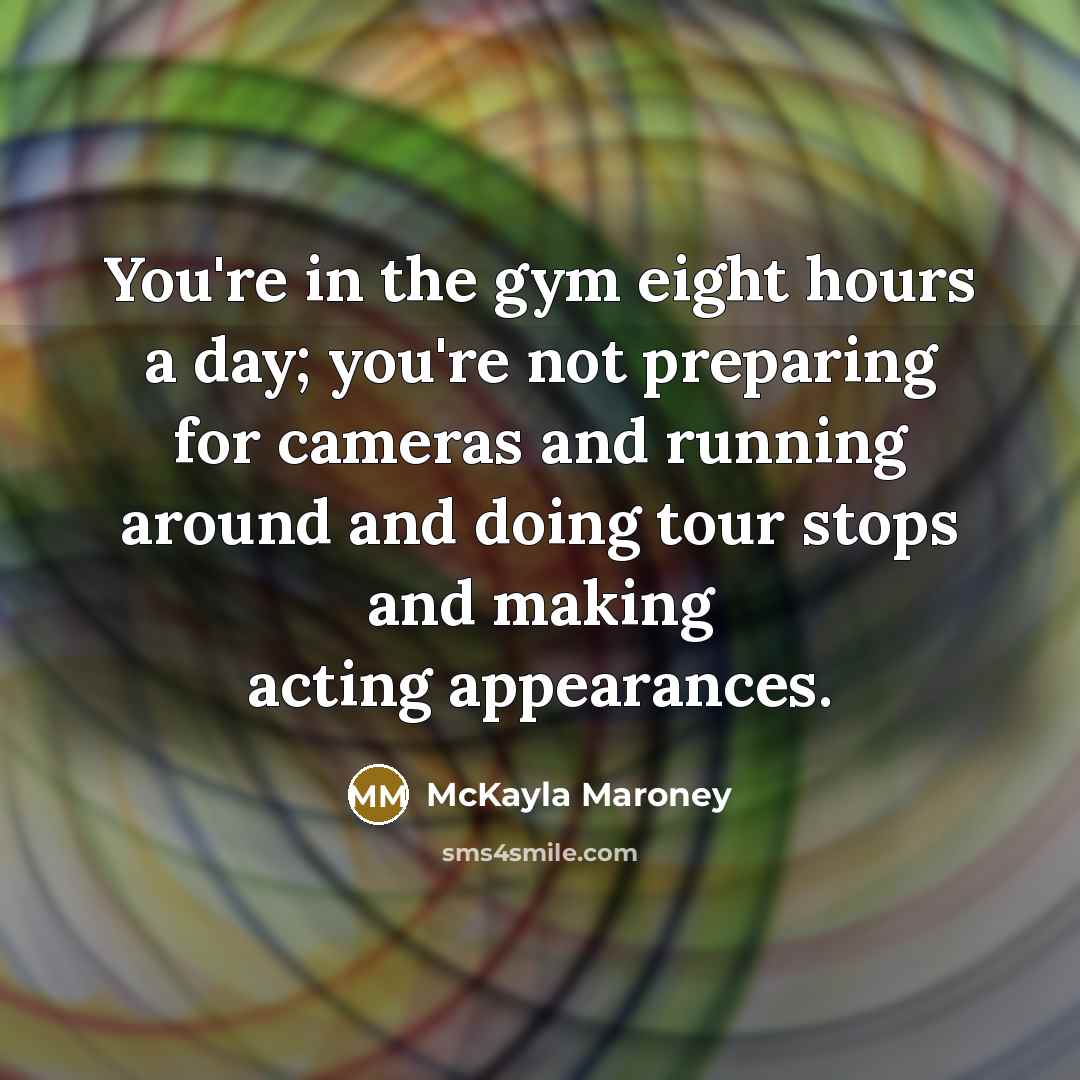 “You're in the gym eight hours a day; you're not…” quote by McKayla Maroney