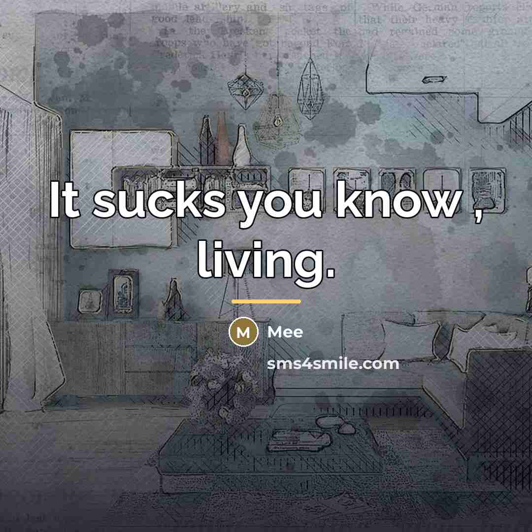 “It sucks you know , living.…” quote by Mee