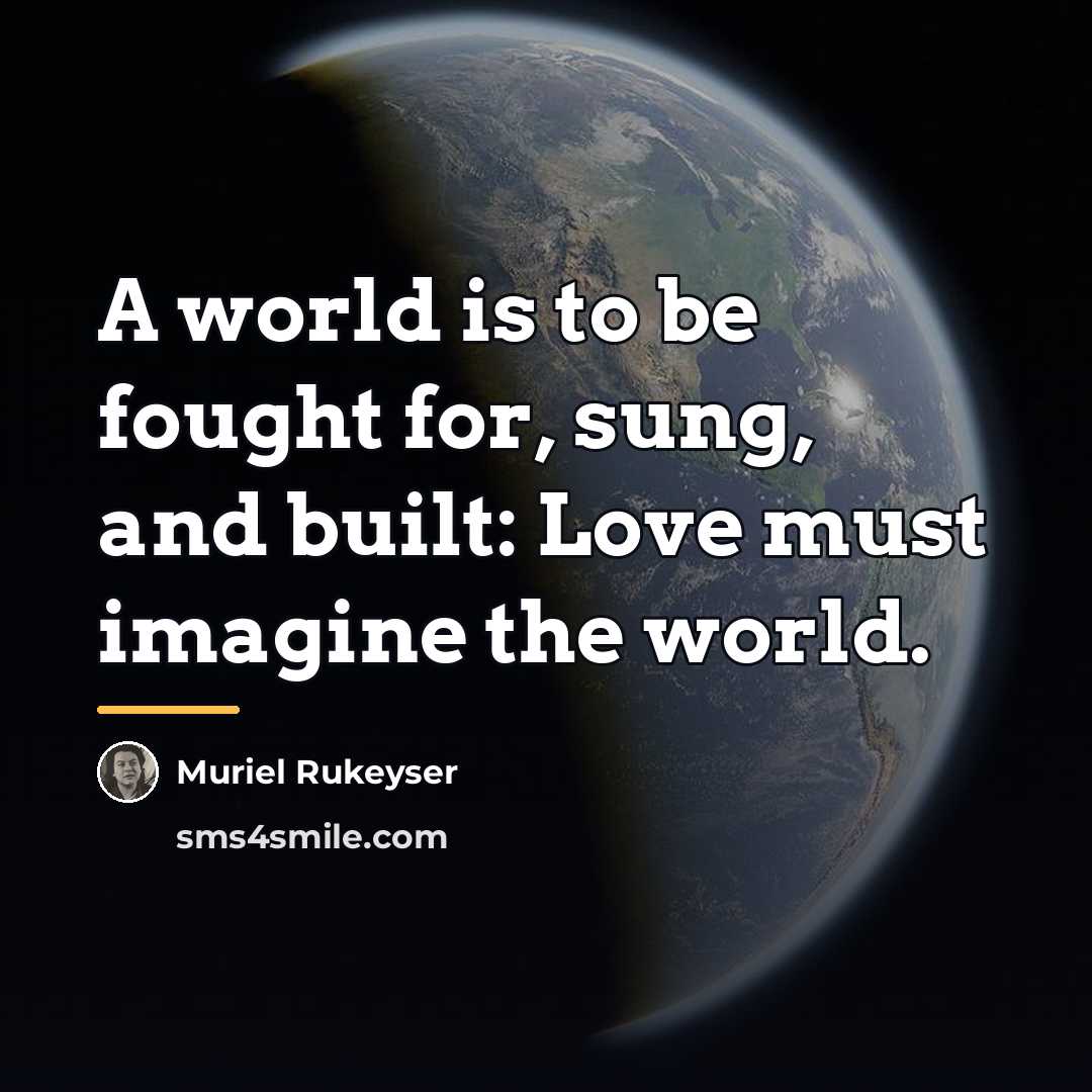 “A world is to be fought for, sung, and built:…” quote by Muriel Rukeyser