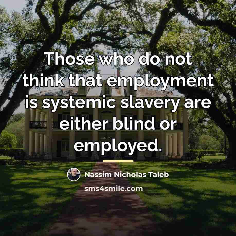 “Those who do not think that employment is systemic slavery…” quote by Nassim Nicholas Taleb