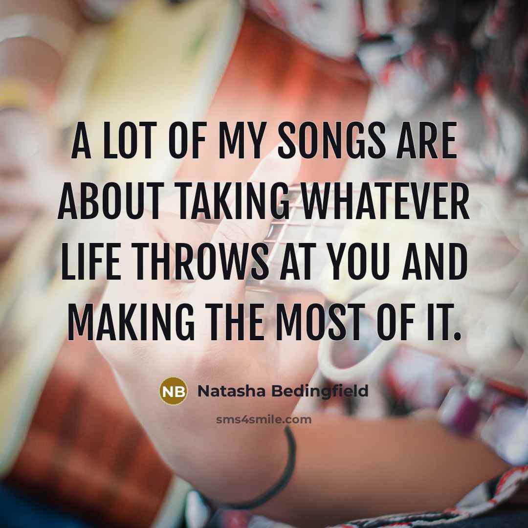 “A lot of my songs are about taking whatever life…” quote by Natasha Bedingfield