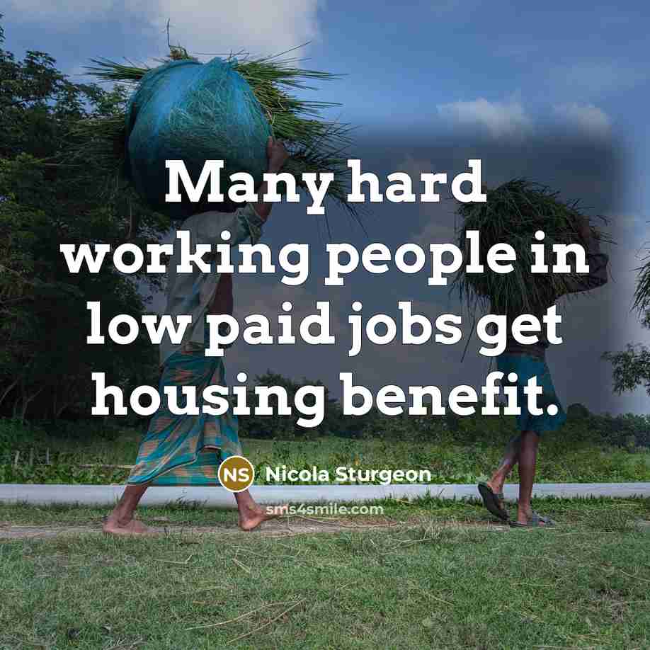 “Many hard working people in low paid jobs get housing…” quote by Nicola Sturgeon