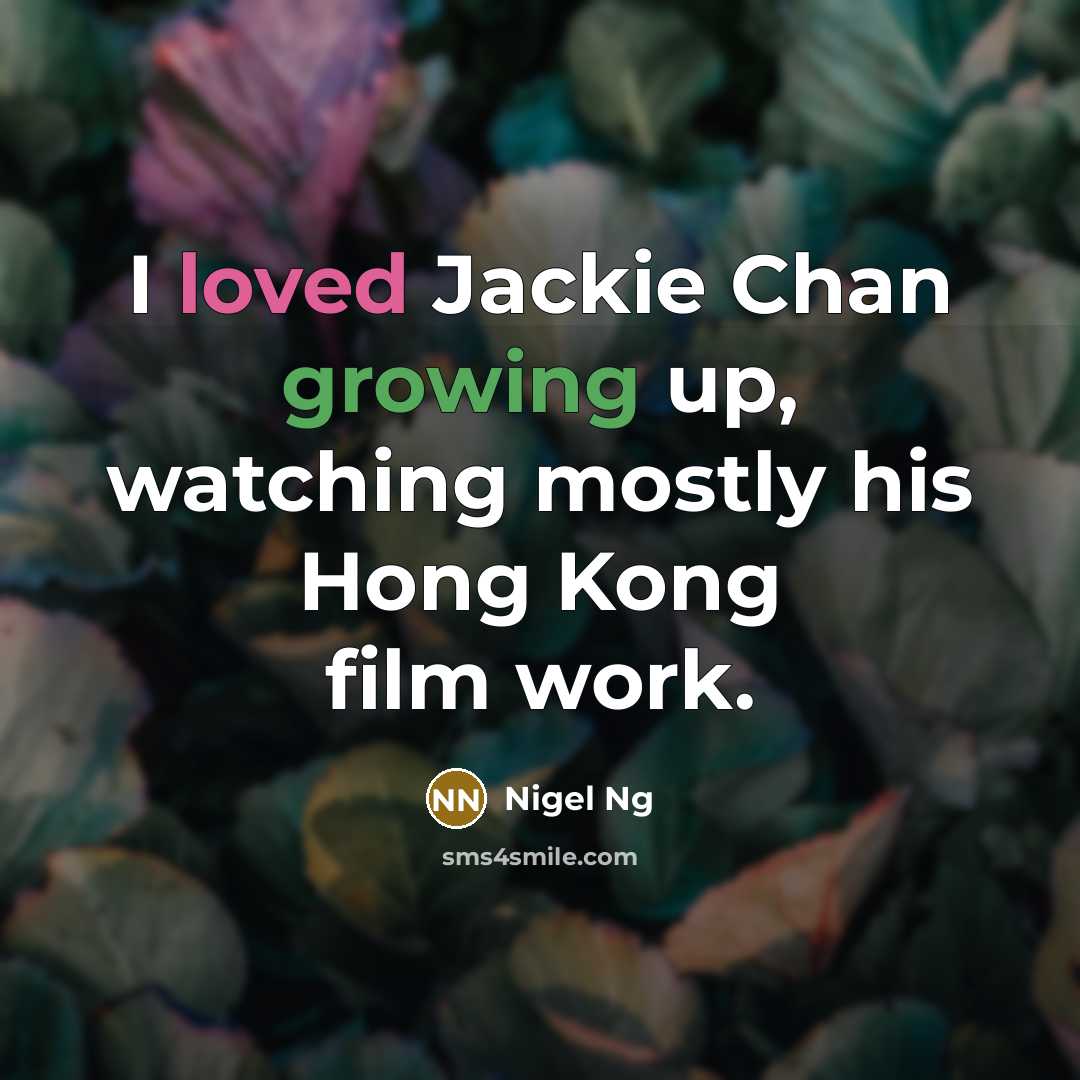 “I loved Jackie Chan growing up, watching mostly his Hong Kong film work.” quote by Nigel Ng