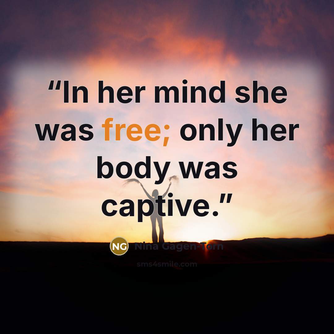 “In her mind she was free; only her body was captive.” quote by Nina Gagen-Torn