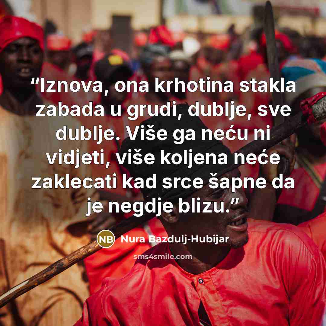 “Iznova, ona krhotina stakla zabada u grudi, dublje, sve dublje. Više ga neću ni vidjeti, više koljena neće zaklecati kad srce šapne da je negdje blizu.” quote by Nura Bazdulj-Hubijar