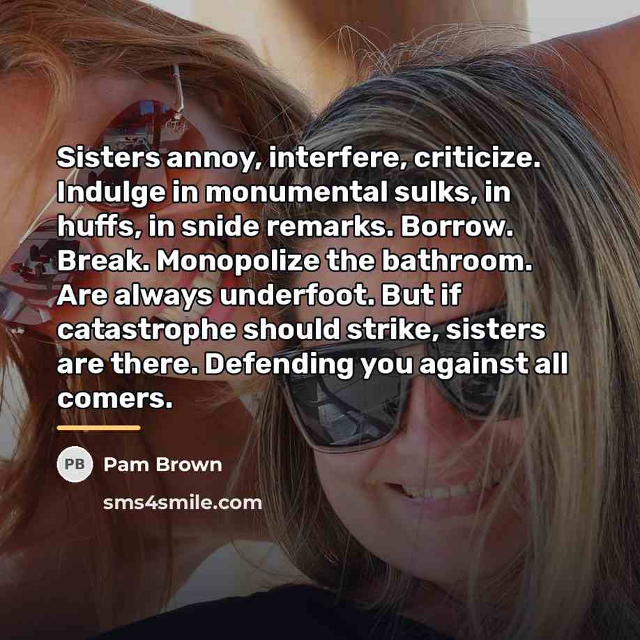 “Sisters annoy, interfere, criticize. Indulge in monumental sulks, in huffs,…” quote by Pam Brown