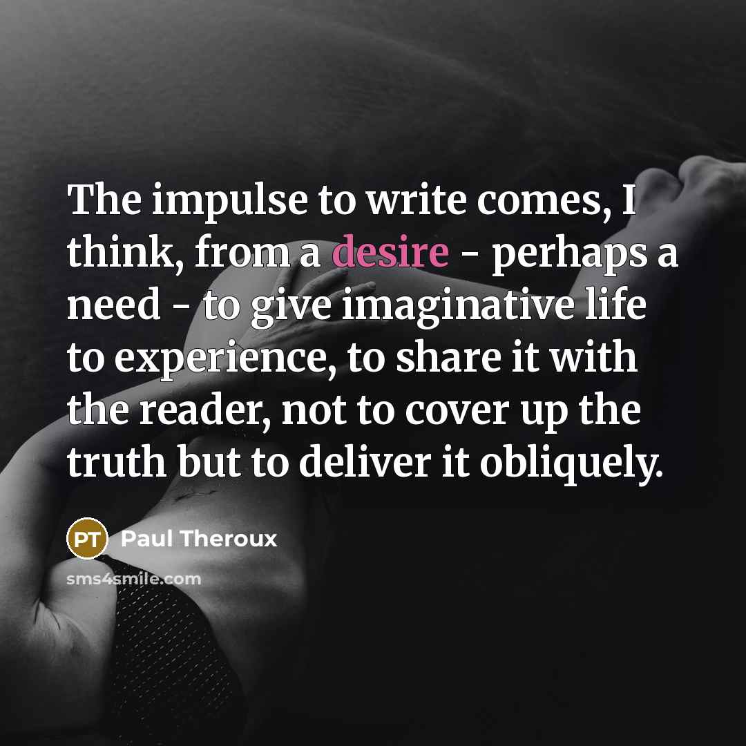 “The impulse to write comes, I think, from a desire…” quote by Paul Theroux