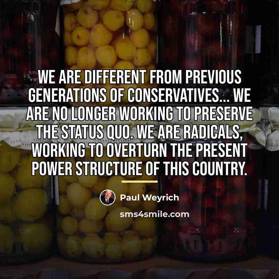 “We are different from previous generations of conservatives... We are…” quote by Paul Weyrich