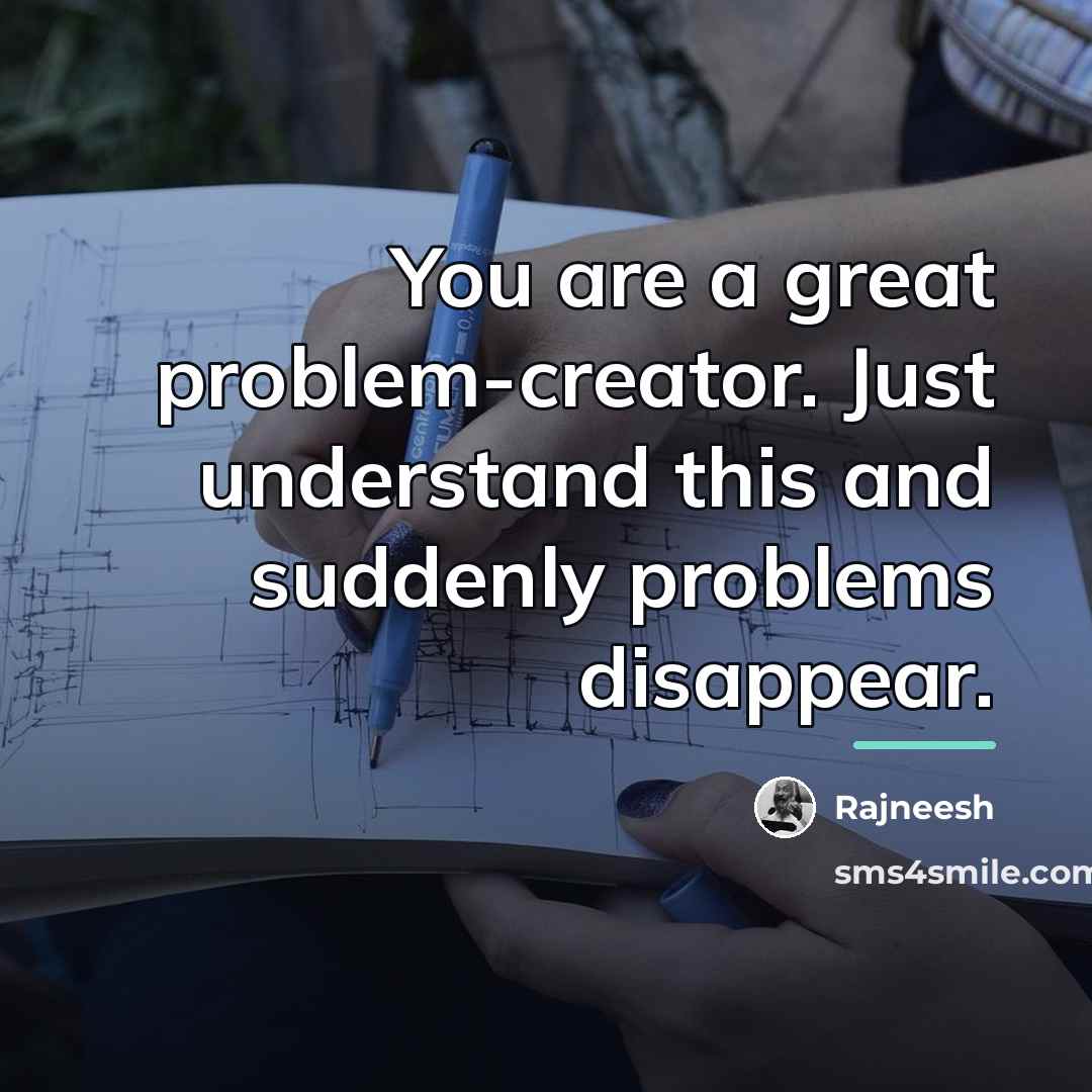 “You are a great problem-creator. Just understand this and suddenly…” quote by Rajneesh
