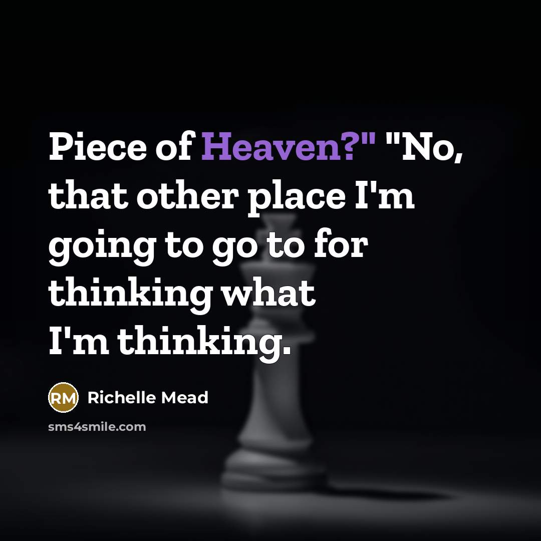 “Piece of Heaven?" "No, that other place I'm going to…” quote by Richelle Mead