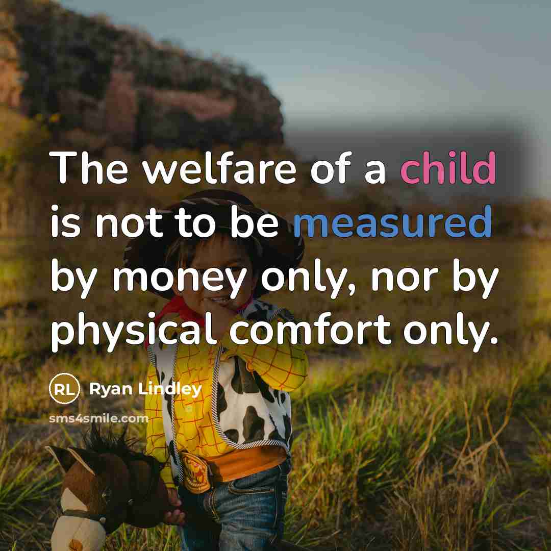 “The welfare of a child is not to be measured by money only, nor by physical comfort only.” quote by Ryan Lindley
