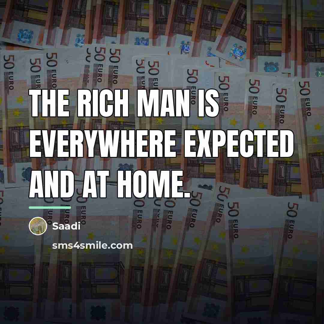 “The rich man is everywhere expected and at home.…” quote by Saadi