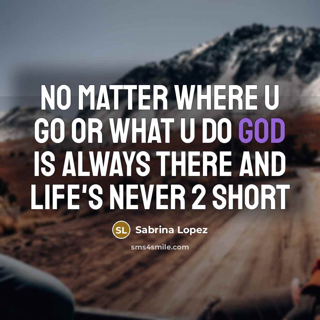 “No matter where u go or what u do god is always there and life's never 2 short” quote by Sabrina Lopez