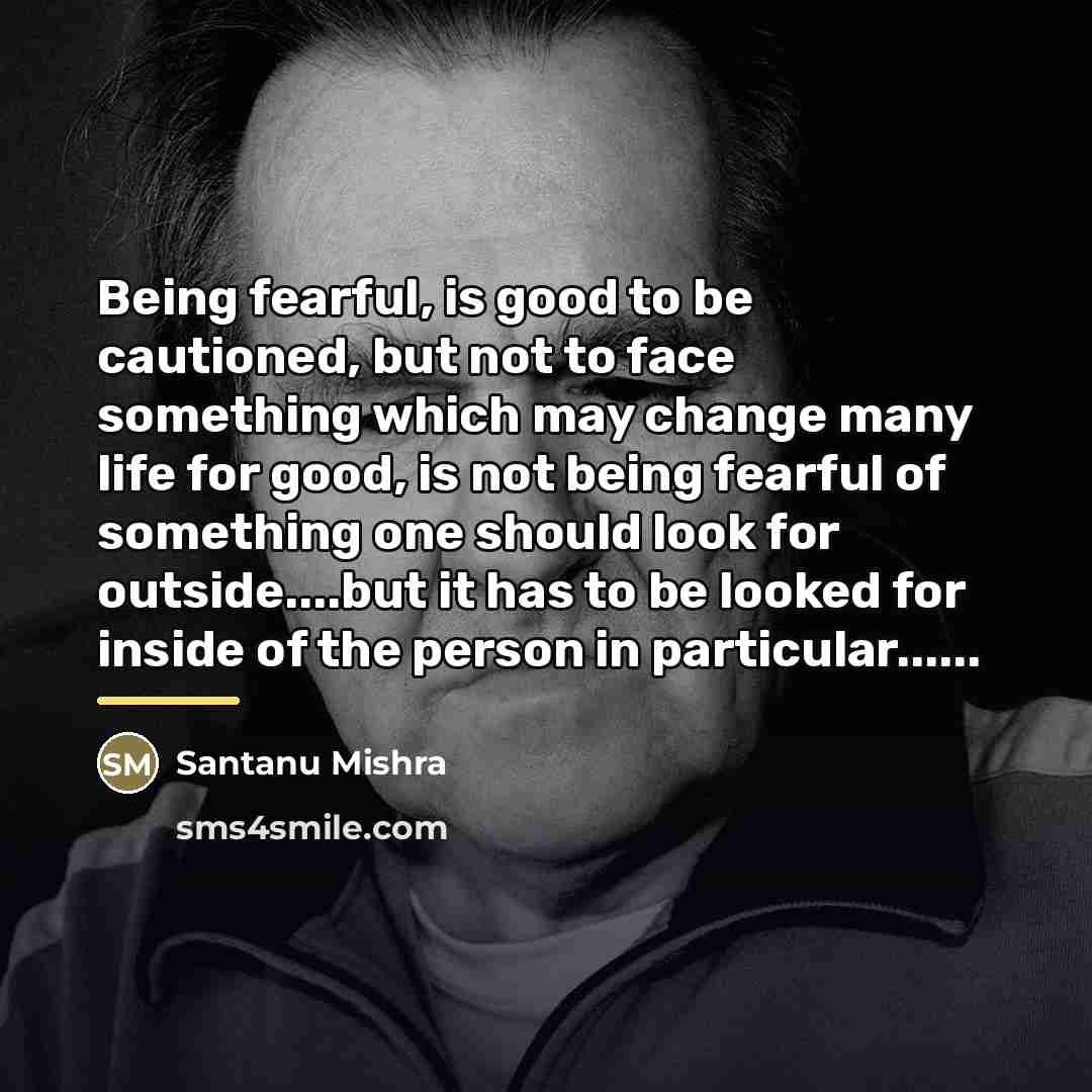 “Being fearful, is good to be cautioned, but not to…” quote by Santanu Mishra
