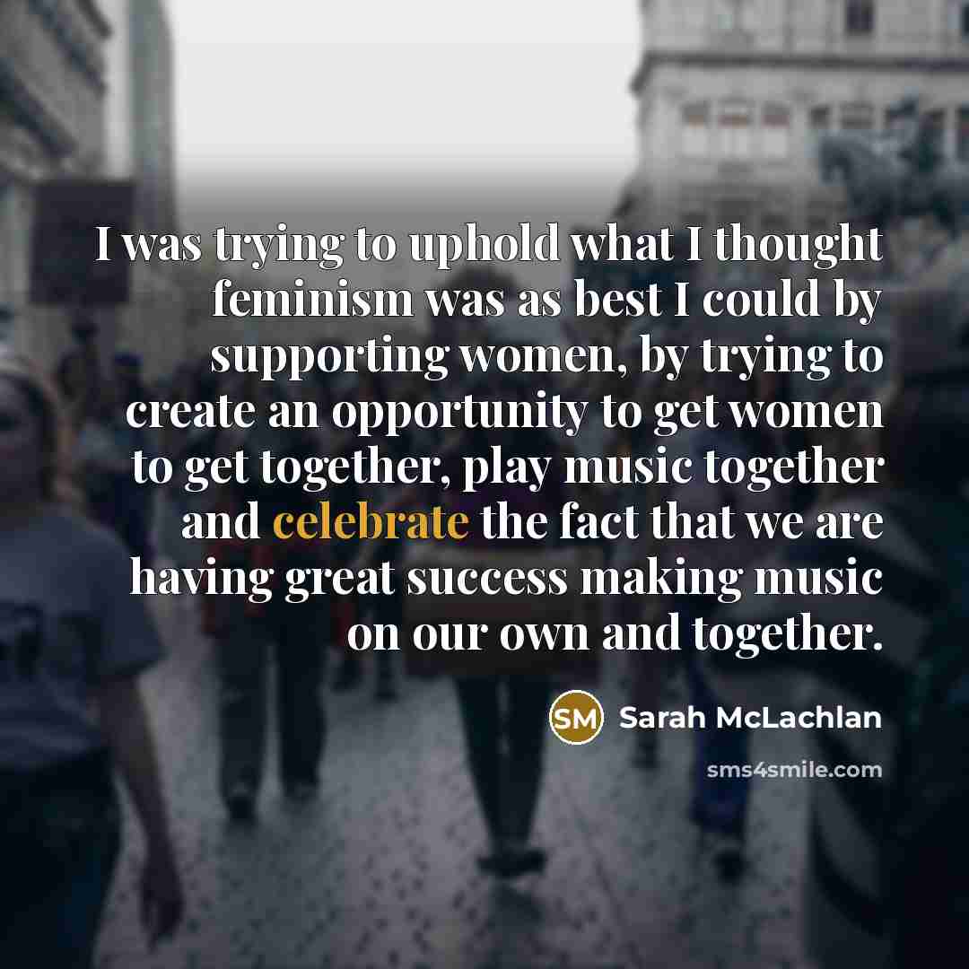 “I was trying to uphold what I thought feminism was…” quote by Sarah McLachlan