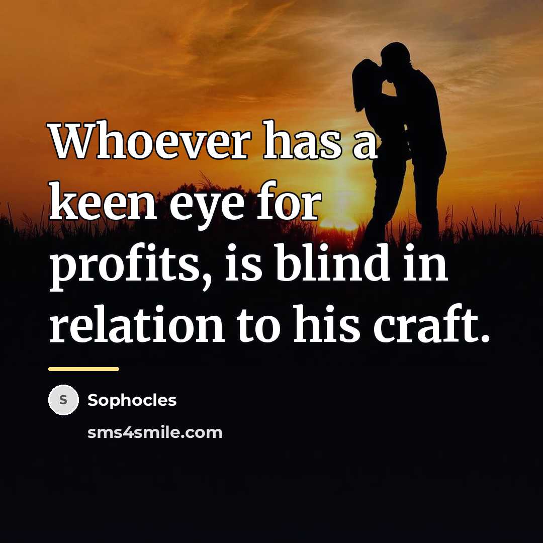 “Whoever has a keen eye for profits, is blind in…” quote by Sophocles