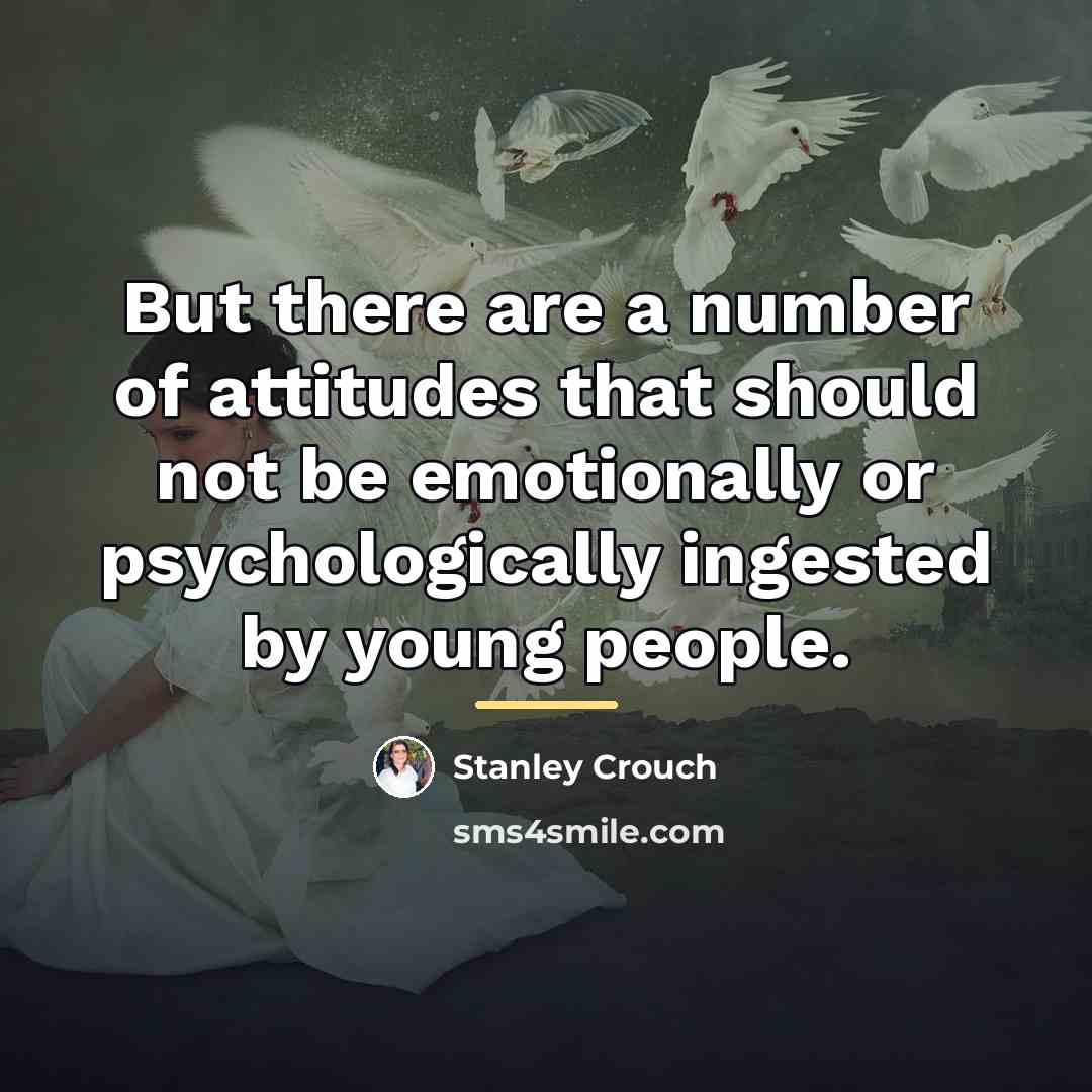 “But there are a number of attitudes that should not…” quote by Stanley Crouch
