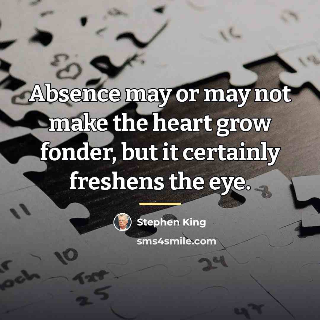 “Absence may or may not make the heart grow fonder,…” quote by Stephen King