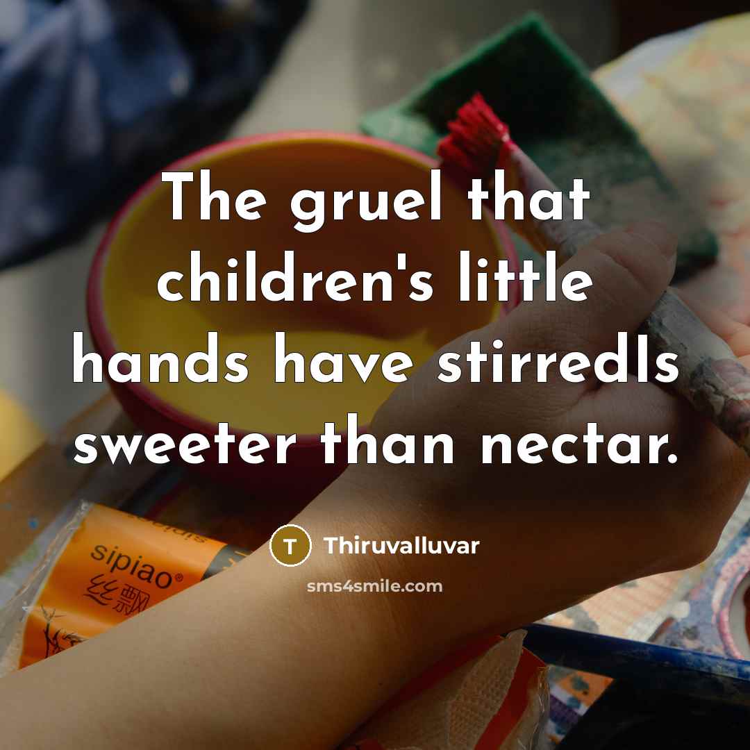 “The gruel that children's little hands have stirredIs sweeter than nectar.” quote by Thiruvalluvar