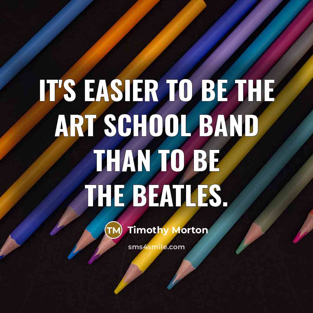“It's easier to be the art school band than to…” quote by Timothy Morton