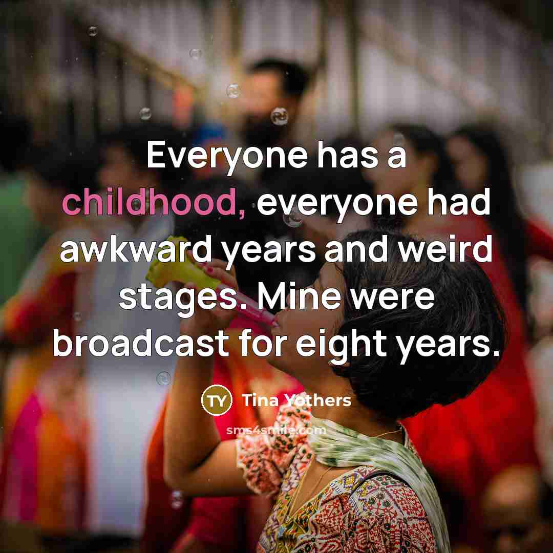 “Everyone has a childhood, everyone had awkward years and weird…” quote by Tina Yothers