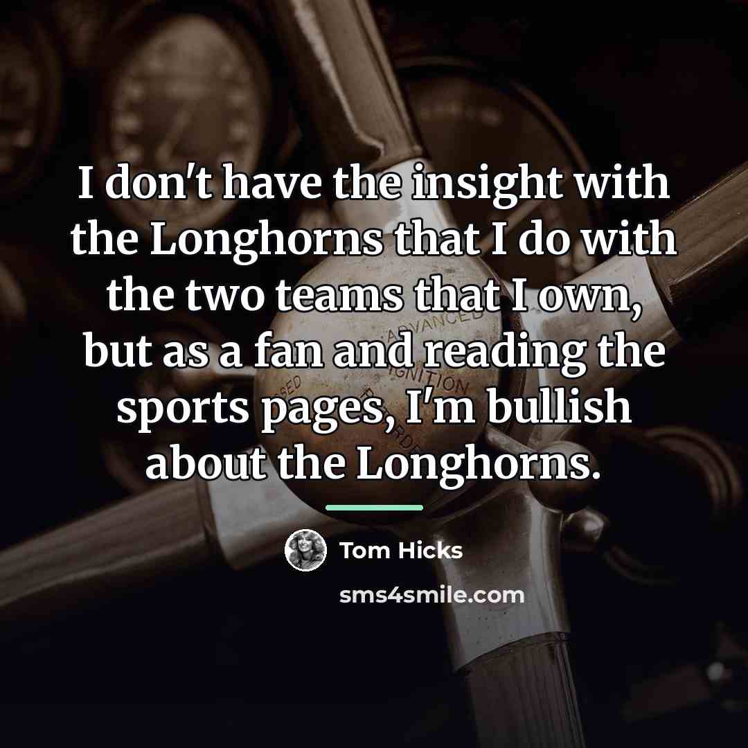 “I don't have the insight with the Longhorns that I…” quote by Tom Hicks