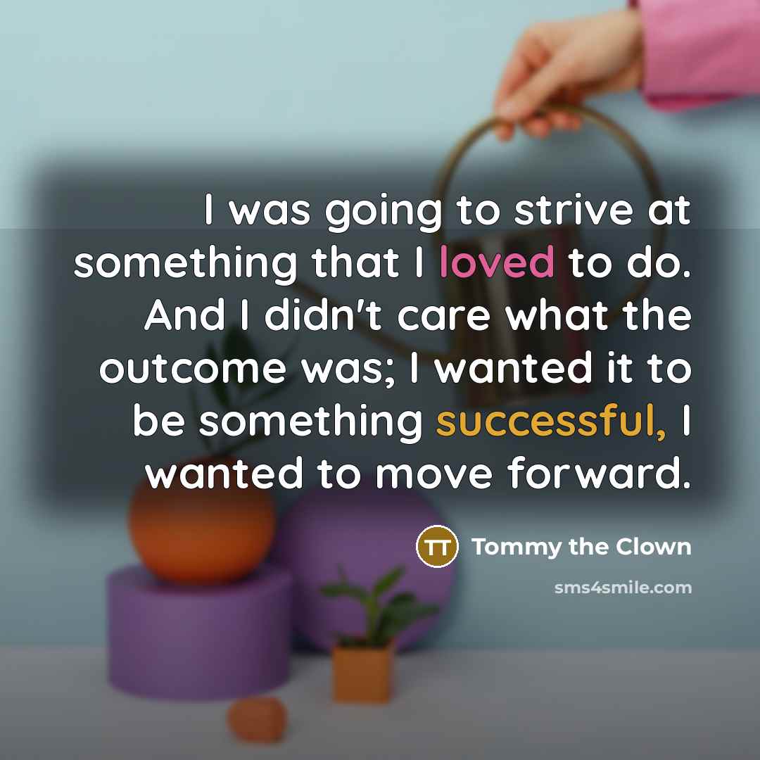 “I was going to strive at something that I loved…” quote by Tommy the Clown