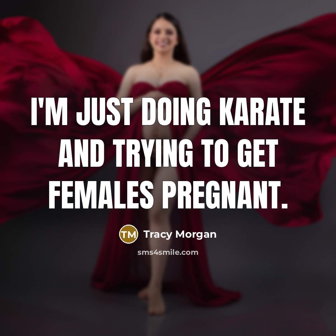 “I'm just doing karate and trying to get females pregnant.…” quote by Tracy Morgan