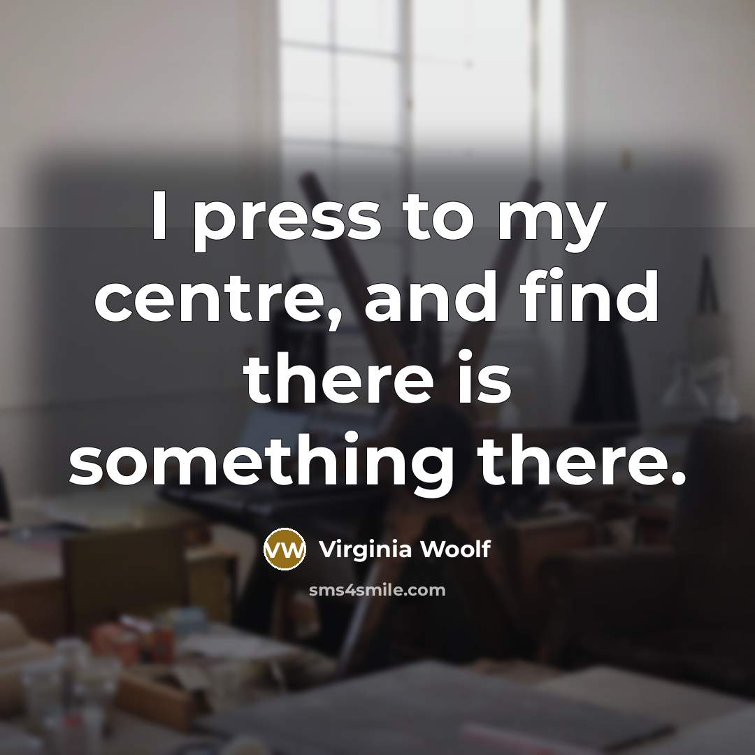 “I press to my centre, and find there is something…” quote by Virginia Woolf