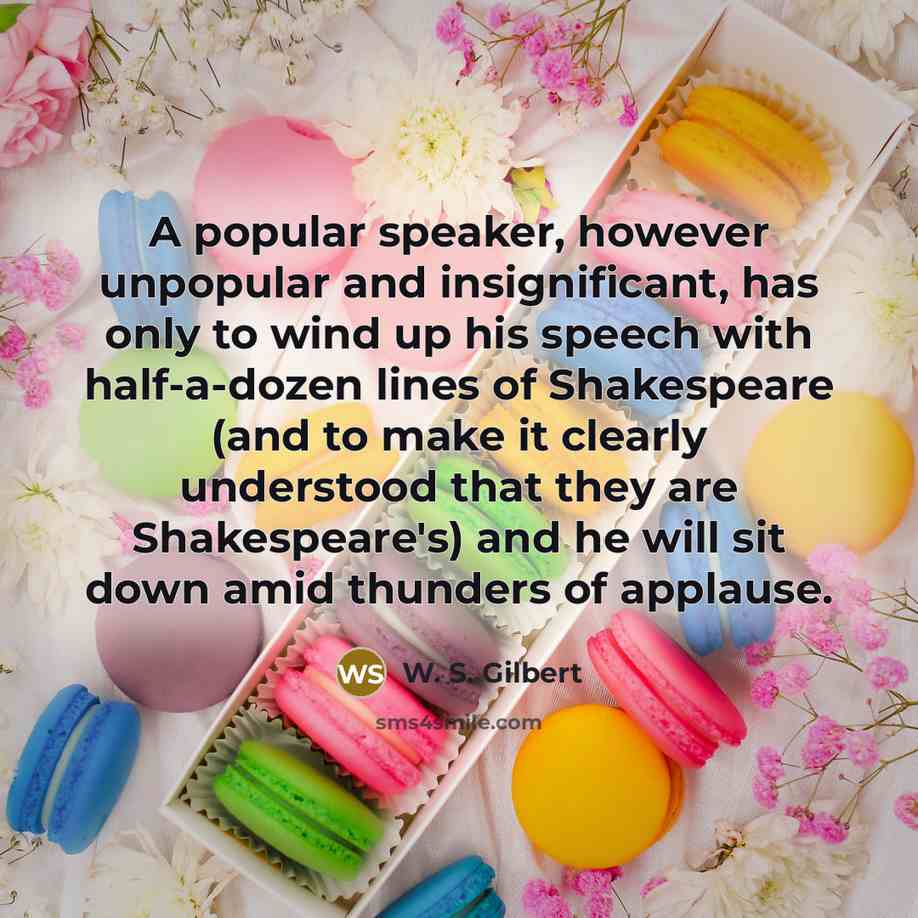 “A popular speaker, however unpopular and insignificant, has only to…” quote by W. S. Gilbert