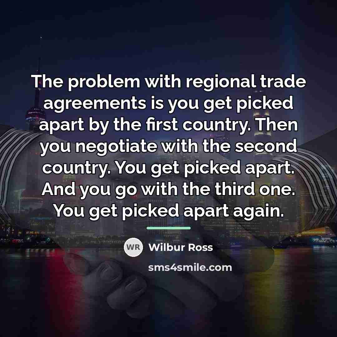 “The problem with regional trade agreements is you get picked…” quote by Wilbur Ross