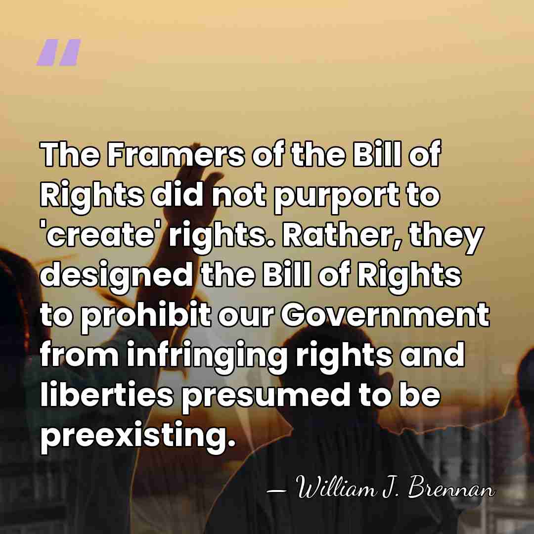 The Framers of the Bill of Rights did not purport to 'create'&hellip; - William J. Brennan