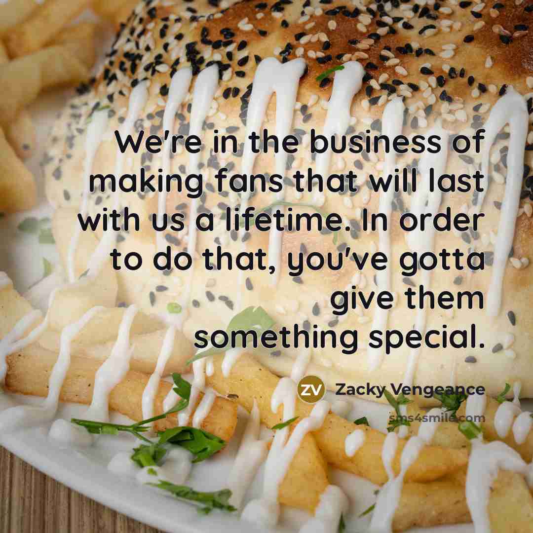 “We're in the business of making fans that will last…” quote by Zacky Vengeance