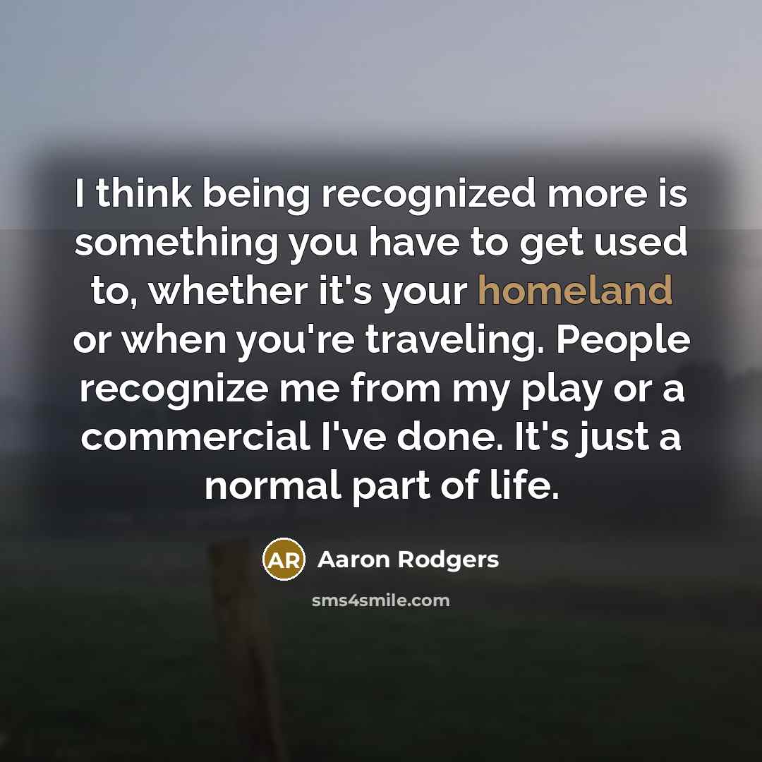 “I think being recognized more is something you have to…” quote by Aaron Rodgers