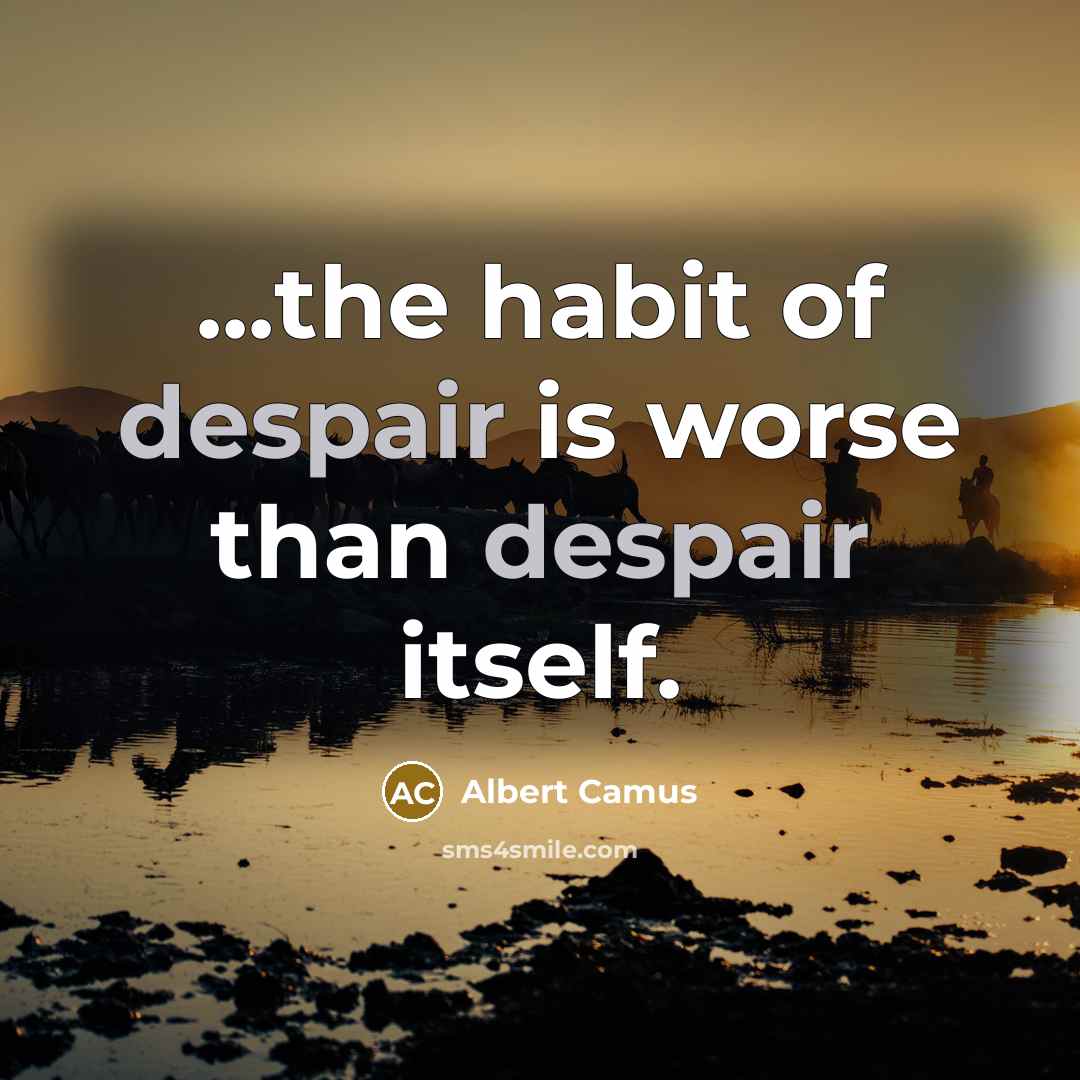 “...the habit of despair is worse than despair itself.…” quote by Albert Camus