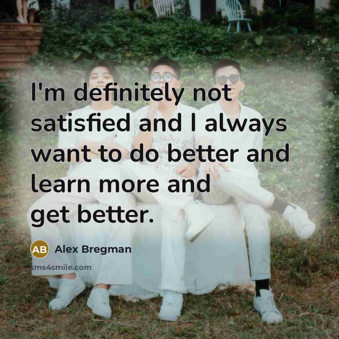 “I'm definitely not satisfied and I always want to do…” quote by Alex Bregman